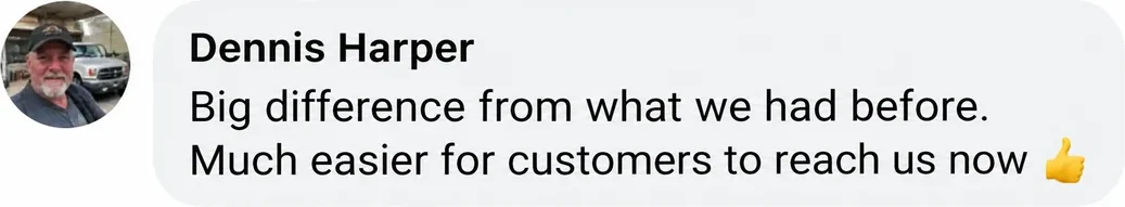 Facebook comment from Dennis Harper: Big difference from what we had before. Much easier for customers to reach us now.