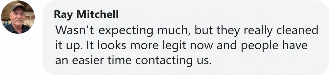 Facebook comment from Ray Mitchell: Wasn't expecting much, but they really cleaned it up. It looks more legit now and people have an easier time contacting us.
