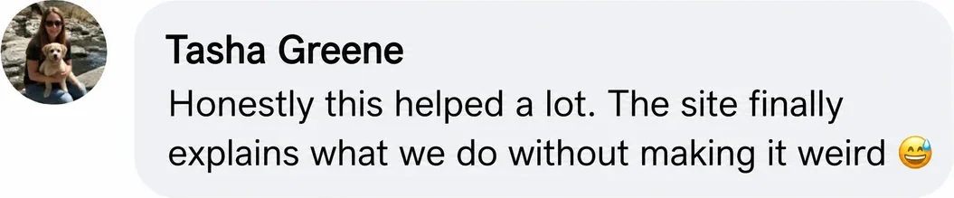 Facebook comment from Tasha Greene: Honestly this helped a lot. The site finally explains what we do without making it weird.
